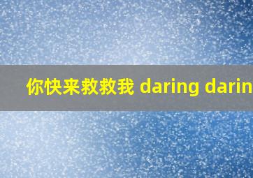 你快来救救我 daring daring